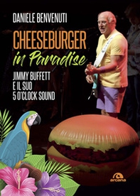 Cheeseburger in paradise. Jimmy Buffett e il suo 5 o'clock sound - Librerie.coop