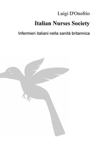 Italian Nurses Society. Infermieri italiani nella sanita britannica - Librerie.coop