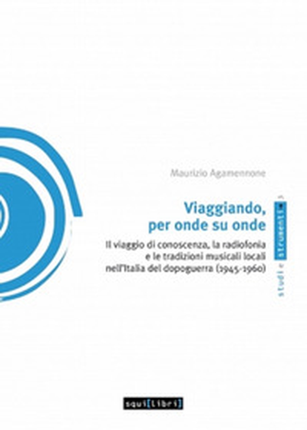 Viaggiando, per onde su onde. Il viaggio di conoscenza, la radiofonia e le tradizioni musicali locali nell'Italia del dopoguerra (1945-1960) - Librerie.coop Viaggiando, per onde su onde. Il viaggio di conoscenza, la radiofonia e le tradizioni musicali locali nell'Italia del dopoguerra (1945-1960) - Librerie.coop