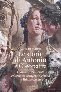 Le storie di Antonio e Cleopatra. Giambattista Tiepolo e Girolamo Mengozzi Colonna a Palazzo Labia - Librerie.coop
