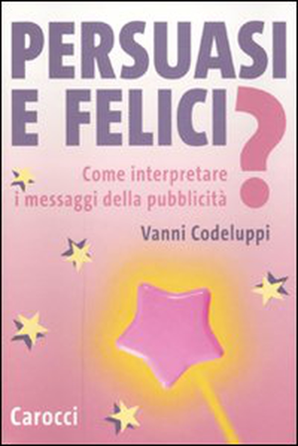 Persuasi e felici? Come interpretare i messaggi della pubblicità - Librerie.coop Persuasi e felici? Come interpretare i messaggi della pubblicità - Librerie.coop