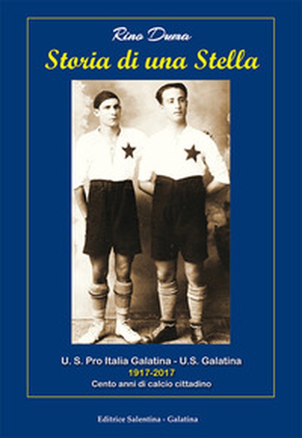Storia di una stella. U.S. Pro Italia Galatina. U.S. Galatina 1917-2017 cento anni di calcio cittadino - Librerie.coop Storia di una stella. U.S. Pro Italia Galatina. U.S. Galatina 1917-2017 cento anni di calcio cittadino - Librerie.coop