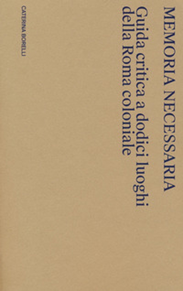 Memoria necessaria. Guida critica a dodici luoghi della Roma coloniale - Librerie.coop Memoria necessaria. Guida critica a dodici luoghi della Roma coloniale - Librerie.coop