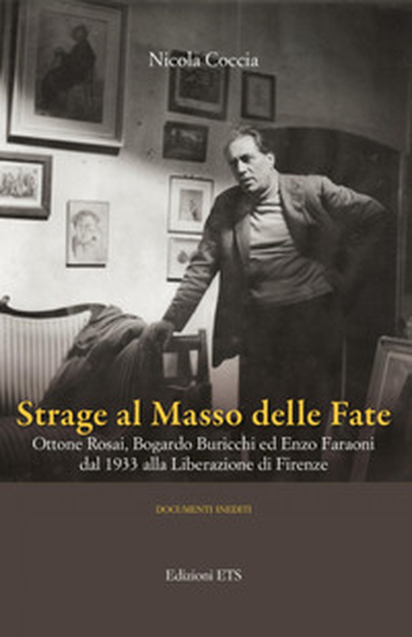 Strage al masso delle fate. Ottone Rosai, Bogardo Buricchi ed Enzo Faraoni dal 1933 alla Liberazione di Firenze - Librerie.coop Strage al masso delle fate. Ottone Rosai, Bogardo Buricchi ed Enzo Faraoni dal 1933 alla Liberazione di Firenze - Librerie.coop