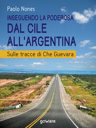 Inseguendo la Poderosa dal Cile all'Argentina. Sulle tracce di Che Guevara - Librerie.coop