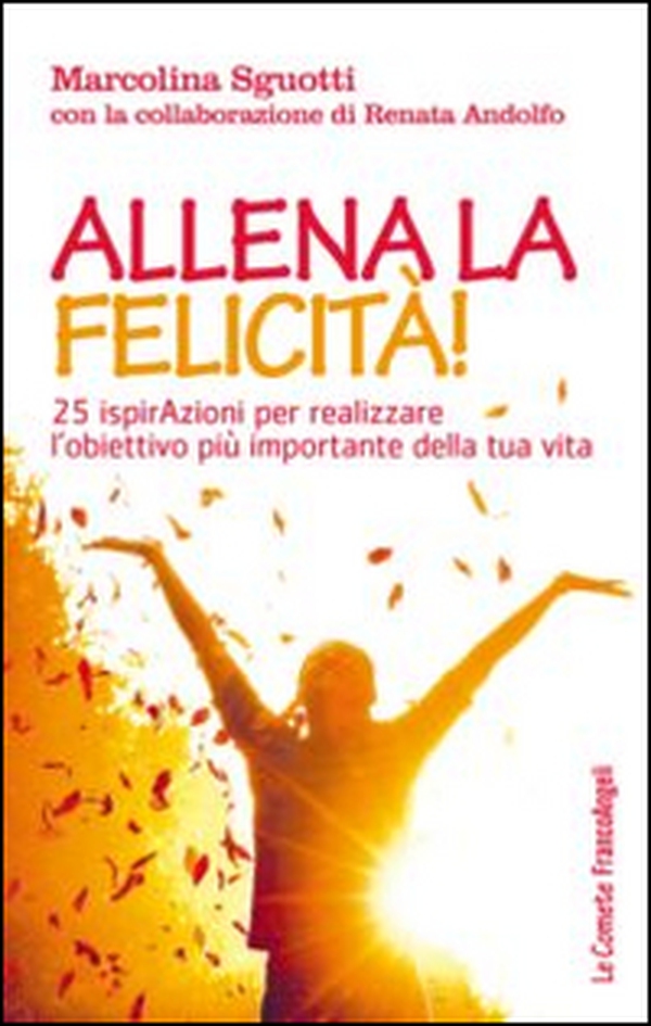 Allena la felicità! 25 ispirazioni per realizzare l'obiettivo più importante della tua vita - Librerie.coop Allena la felicità! 25 ispirazioni per realizzare l'obiettivo più importante della tua vita - Librerie.coop