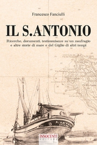 Il S. Antonio. Ricerche, documenti, testimonianze su un naufragio e altre storie di mare e del Giglio di altri tempi - Librerie.coop