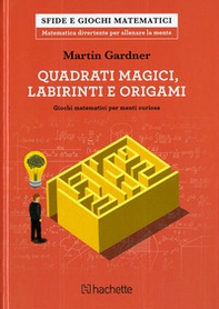 Quadrati magici, labirinti e origami. Giochi matematici per menti curiose - Librerie.coop
