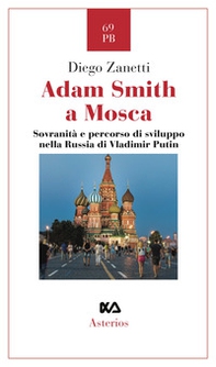 Adam Smith a Mosca. Sovranità e percorso di sviluppo nella Russia di Vladimir Putin - Librerie.coop
