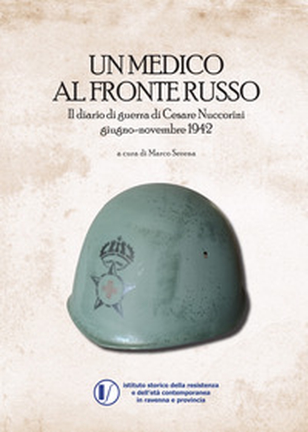 Un medico al fronte russo. Il diario di guerra di Cesare Nuccorini. Giugno-novembre 1942 - Librerie.coop Un medico al fronte russo. Il diario di guerra di Cesare Nuccorini. Giugno-novembre 1942 - Librerie.coop