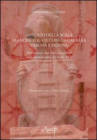 Antonio della Scala, Francesco il Vecchio da Carrara, Verona e Padova. Due uomini, due città a confronto nella seconda metà del secolo XIV - Librerie.coop