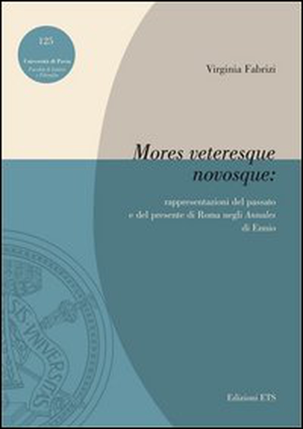 «Mores veteresque novosque». Rappresentazioni del passato e del presente di Roma negli «Annales» di Ennio - Librerie.coop «Mores veteresque novosque». Rappresentazioni del passato e del presente di Roma negli «Annales» di Ennio - Librerie.coop