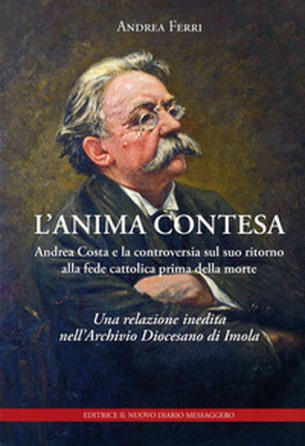 L'anima contesa. Andrea Costa e la controversia sul suo ritorno alla fede cattolica prima della morte. Una relazione inedita nell'Archivio Diocesano di Imola - Librerie.coop L'anima contesa. Andrea Costa e la controversia sul suo ritorno alla fede cattolica prima della morte. Una relazione inedita nell'Archivio Diocesano di Imola - Librerie.coop