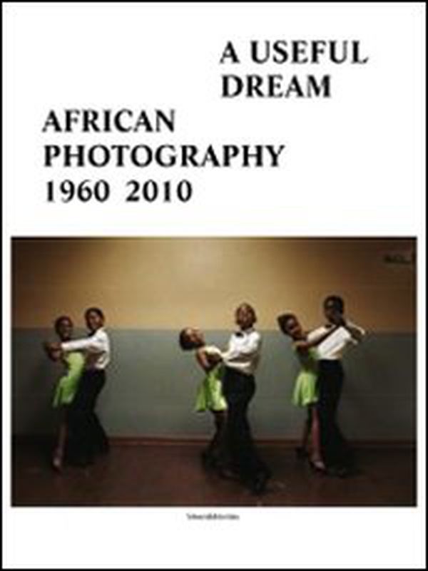 A useful dream. African photography 1960-2010. Catalogo della mostra (Bruxelles, 26 giugno-26 settembre 2010) - Librerie.coop A useful dream. African photography 1960-2010. Catalogo della mostra (Bruxelles, 26 giugno-26 settembre 2010) - Librerie.coop