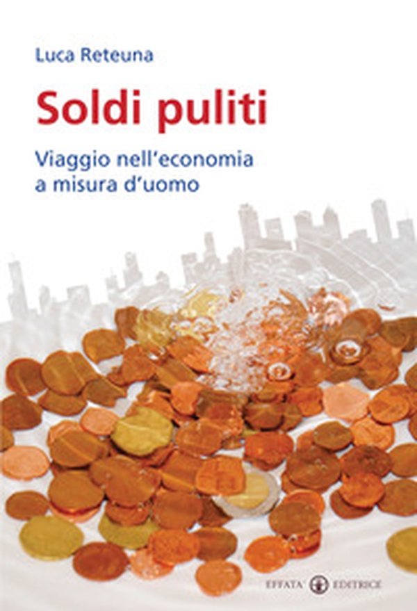 Soldi puliti. Viaggio nell'economia a misura d'uomo - Librerie.coop Soldi puliti. Viaggio nell'economia a misura d'uomo - Librerie.coop