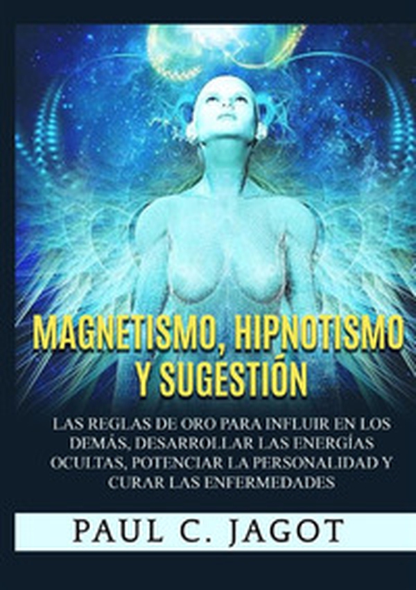 Magnetismo, hipnotismo y sugestión. Las reglas de oro para influir en los demás, desarrollar las energías ocultas, potenciar la personalidad y curar las enfermedades - Librerie.coop Magnetismo, hipnotismo y sugestión. Las reglas de oro para influir en los demás, desarrollar las energías ocultas, potenciar la personalidad y curar las enfermedades - Librerie.coop