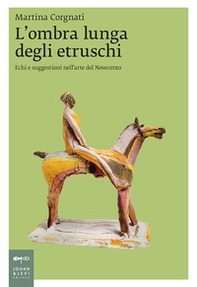 L'ombra lunga degli etruschi. Echi e suggestioni nell'arte del Novecento - Librerie.coop