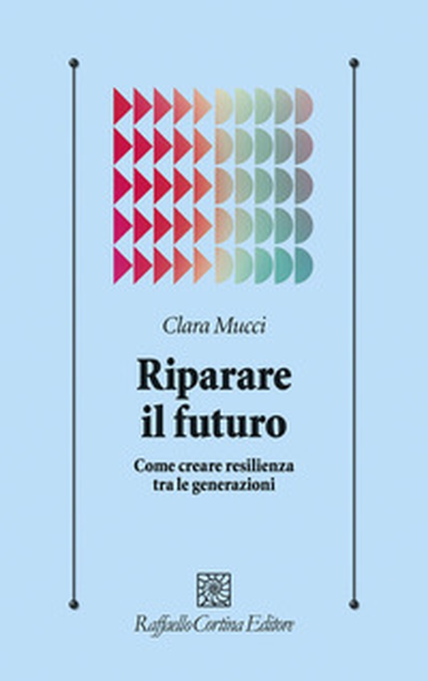 Riparare il futuro. Come creare resilienza tra le generazioni - Librerie.coop Riparare il futuro. Come creare resilienza tra le generazioni - Librerie.coop