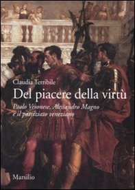 Del piacere della virtù. Paolo Veronese, Alessandro Magno e il patriziato veneziano - Librerie.coop
