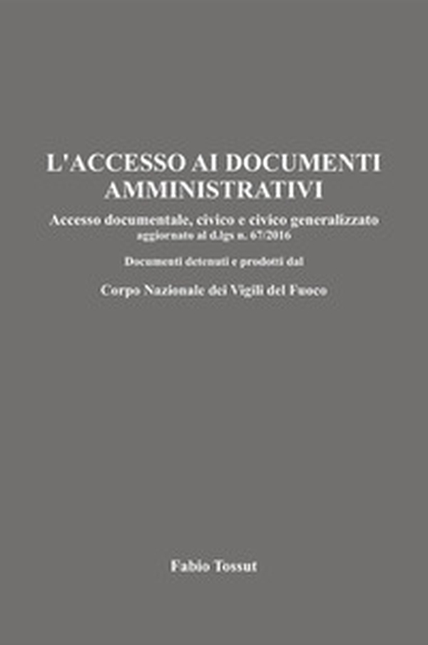 L'accesso ai documenti amministrativi. Accesso documentale, civico e civico generalizzato aggiornato al d.lgs. n. 67/2016. Documenti detenuti e prodotti dal Corpo Nazionale dei Vigili del Fuoco - Librerie.coop L'accesso ai documenti amministrativi. Accesso documentale, civico e civico generalizzato aggiornato al d.lgs. n. 67/2016. Documenti detenuti e prodotti dal Corpo Nazionale dei Vigili del Fuoco - Librerie.coop