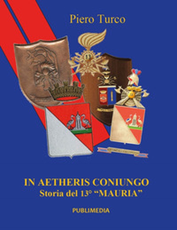 In aetheris coniungo. Storia del 13° «Mauria» - Librerie.coop In aetheris coniungo. Storia del 13° «Mauria» - Librerie.coop
