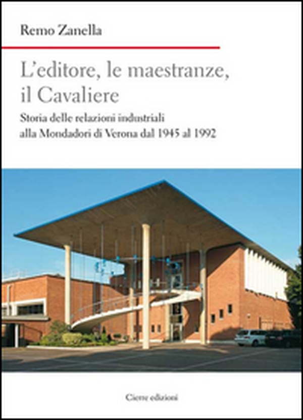 L'editore, le maestranze, il Cavaliere. Storia delle relazioni industriali alla Mondadori di Verona dal 1945 al 1992 - Librerie.coop L'editore, le maestranze, il Cavaliere. Storia delle relazioni industriali alla Mondadori di Verona dal 1945 al 1992 - Librerie.coop