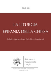 La liturgia, epifania della Chiesa. Teologia e magistero da san Pio X al Concilio Vaticano II - Librerie.coop