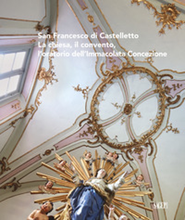 San Francesco di Castelletto. La chiesa, il convento, l'oratorio dell'Immacolata Concezione - Librerie.coop San Francesco di Castelletto. La chiesa, il convento, l'oratorio dell'Immacolata Concezione - Librerie.coop