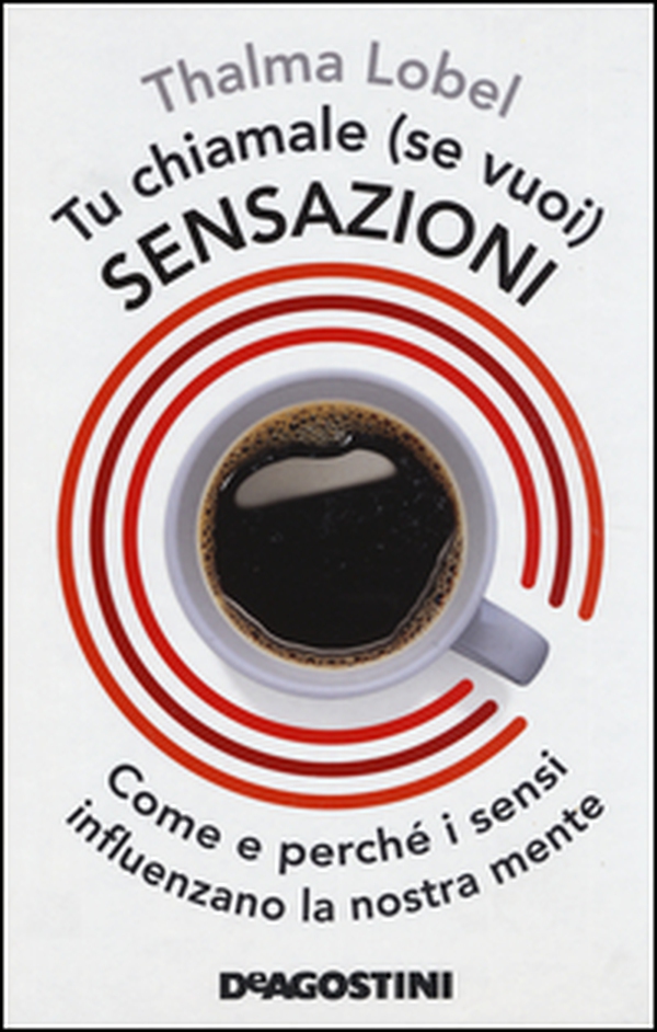 Tu chiamale se (vuoi) sensazioni. Come e perché i sensi influenzano la nostra mente - Librerie.coop Tu chiamale se (vuoi) sensazioni. Come e perché i sensi influenzano la nostra mente - Librerie.coop