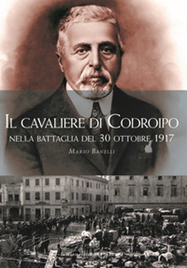 Il cavaliere di Codroipo nella battaglia del 30 ottobre 1917 - Librerie.coop Il cavaliere di Codroipo nella battaglia del 30 ottobre 1917 - Librerie.coop