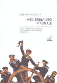 Mediterraneo imperiale. Breve storia della marina da guerra degli Asburgo 1866-1918 - Librerie.coop