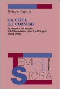 La città e i consumi. Accesso al benessere e trasformazioni urbane a Bologna (1951-1981) - Librerie.coop