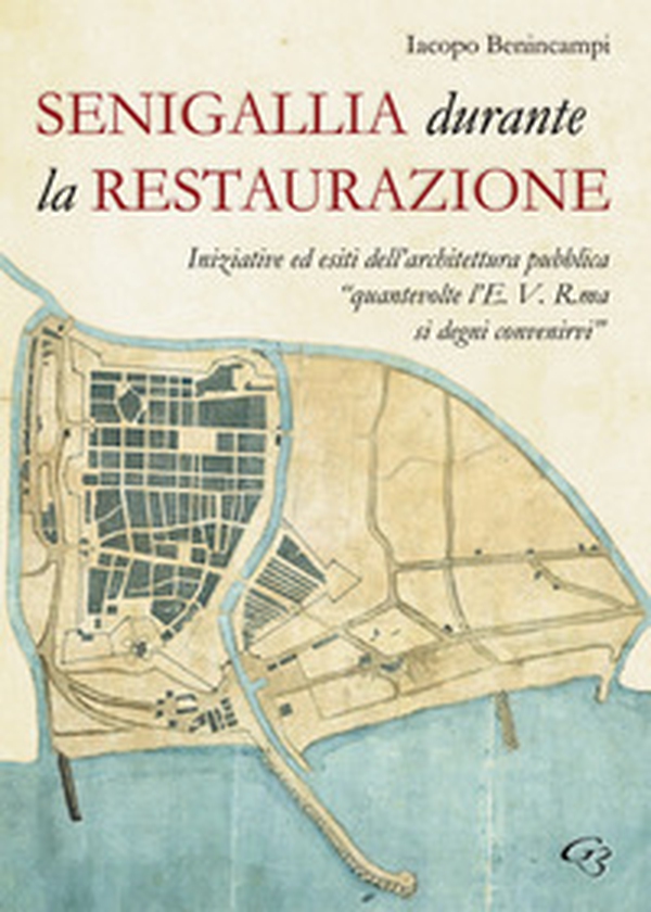 Senigallia durante la Restaurazione. Iniziative ed esiti dell'architettura pubblica «quante volte l'E. V. R. ma si degni convenirvi» - Librerie.coop Senigallia durante la Restaurazione. Iniziative ed esiti dell'architettura pubblica «quante volte l'E. V. R. ma si degni convenirvi» - Librerie.coop