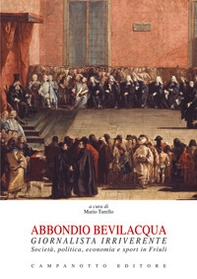 Abbondio Bevilacqua giornalista irriverente. Società, politica, economia e sport in Friuli - Librerie.coop