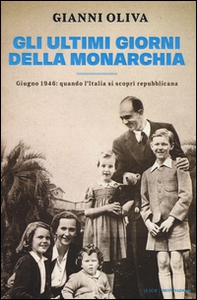 Gli ultimi giorni della monarchia. Giugno 1946: quando l'Italia si scoprì repubblicana - Librerie.coop