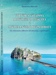 Vittoria Colonna Marchesa di Pescara e Michelangelo Buonarroti. Un itinerario affettivo di amicizia e spiritualità - Librerie.coop