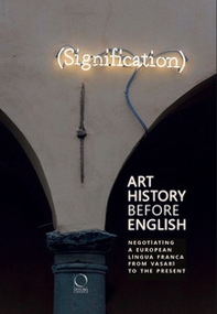 Art History Before English: Negotiating a European Lingua Franca From Vasari To The Present. Ediz. italiana, inglese e tedesca - Librerie.coop