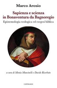 Sapienza e scienza in Bonaventura da Bagnoregio. Epistemologia teologica ed esegesi biblica - Librerie.coop