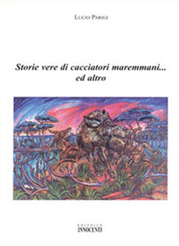 Storie vere di cacciatori maremmani... ed altro - Librerie.coop Storie vere di cacciatori maremmani... ed altro - Librerie.coop