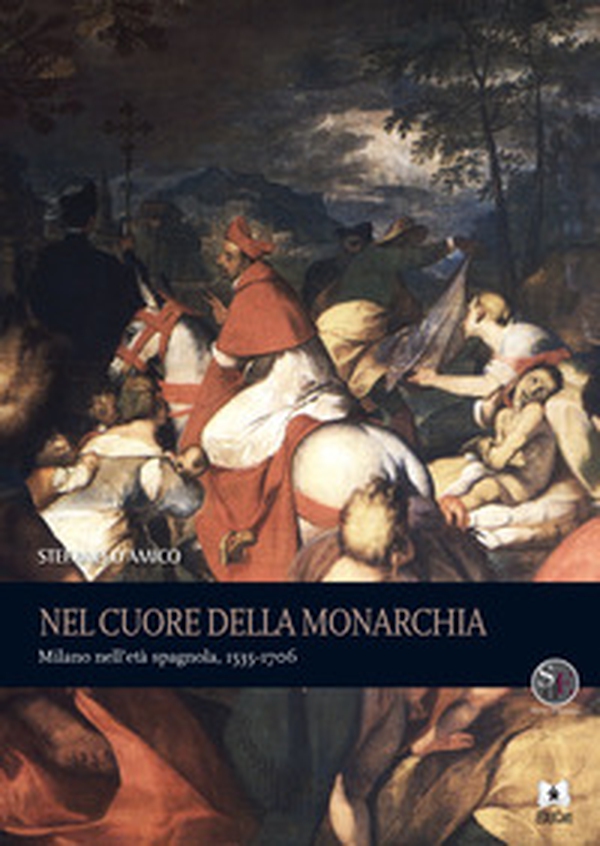 Nel cuore della monarchia. Milano nell'età spagnola, 1535-1706 - Librerie.coop Nel cuore della monarchia. Milano nell'età spagnola, 1535-1706 - Librerie.coop