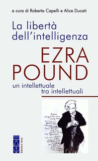 La libertà dell'intelligenza. Ezra Pound, un intellettuale tra intellettuali - Librerie.coop