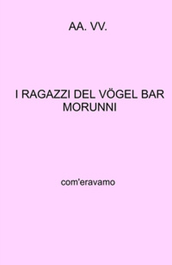I ragazzi del Vogel Bar Morunni. Com'eravamo - Librerie.coop I ragazzi del Vogel Bar Morunni. Com'eravamo - Librerie.coop