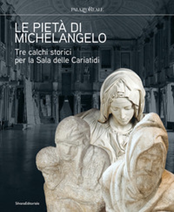 Le pietà di Michelangelo. Tre calchi storici per la Sala delle Cariatidi - Librerie.coop Le pietà di Michelangelo. Tre calchi storici per la Sala delle Cariatidi - Librerie.coop