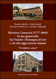 Silvestro Camerini (1777-1866) la sua generosità fra Veneto e Romagna di ieri e ciò che oggi ancora rimane. «Nil difficile volenti» - Librerie.coop