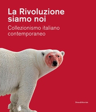 La Rivoluzione siamo noi. Collezionismo italiano contemporaneo. Catalogo della mostra (Piacenza, 1 febbraio-24 maggio 2020) - Librerie.coop