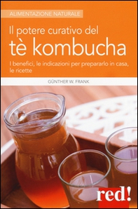 Il potere curativo del tè Kombucha. I benefici, le indicazioni per prepararlo in casa, le ricette - Librerie.coop