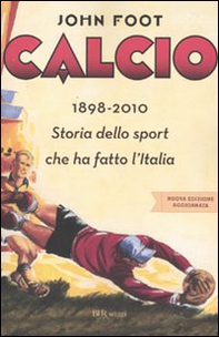 Calcio. 1898-2010. Storia dello sport che ha fatto l'Italia - Librerie.coop