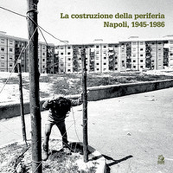La costruzione della periferia. Napoli 1945-1986 - Librerie.coop La costruzione della periferia. Napoli 1945-1986 - Librerie.coop
