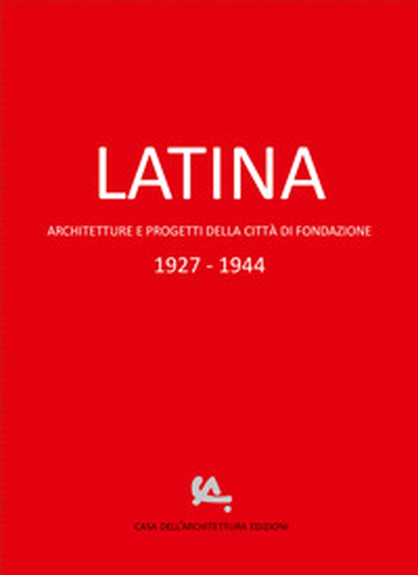 Latina. Architetture e progetti della città di fondazione 1927-1944 - Librerie.coop Latina. Architetture e progetti della città di fondazione 1927-1944 - Librerie.coop