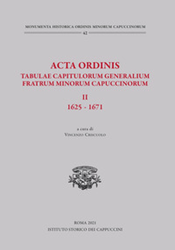 Acta Ordinis. Tabulae capitulorum generalium Fratrum Minorum Capuccinorum, II: 1625-1671 - Librerie.coop Acta Ordinis. Tabulae capitulorum generalium Fratrum Minorum Capuccinorum, II: 1625-1671 - Librerie.coop